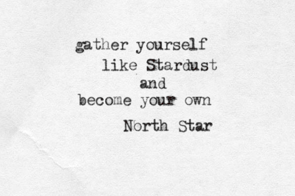 gather yourself like Stardust and become your own North Star
