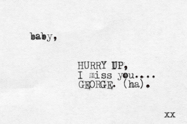 gather yourself like Stardust and become your own North Star baby, HURRY I UP, I miss you.... GEORGE. (ha). xx 