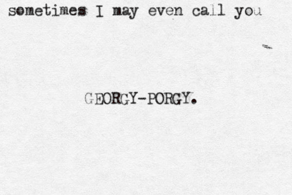 sometimes I may even call you GEORGY-PORGY.