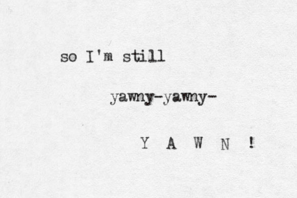 so I'm still yawny-yawny- Y A W N ! 