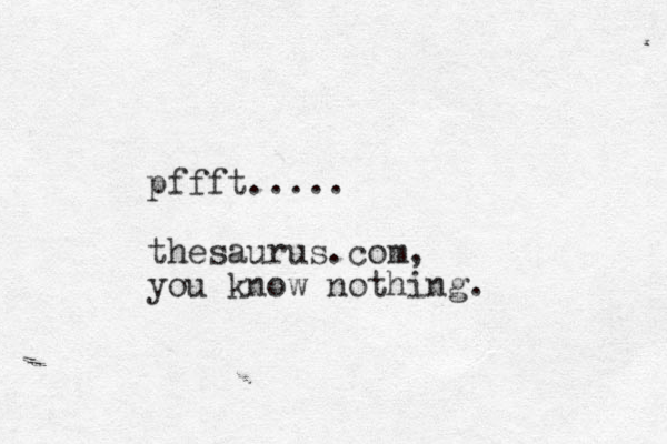 pffft..... thesaurus.com, you know nothing. 