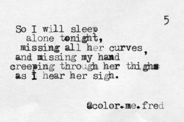 So I will sleep alone tonight, missing all her curves and missing my hand creeping through her thighs as i hear her sigh . I I a Ocolor.me.fred 5 , 