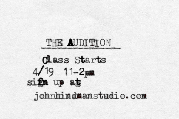 THE A A A A A A A AUDITION --------------- C C Class St t tart ts 4/ /19 11-2 2 2pm m sifn g f fn up ag t t t johnhindmanstudio.com 