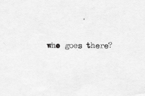 who goes there? 