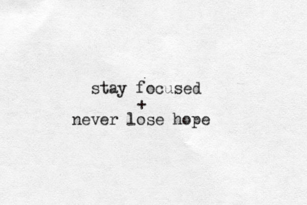 stay focused + never lose hope 
