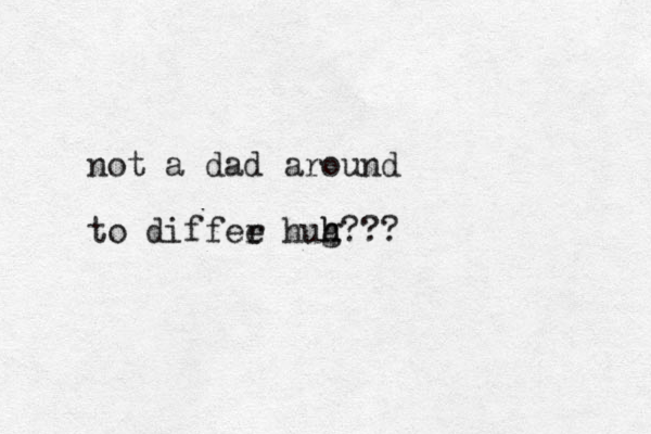not a dad around to diffee r hug h h???