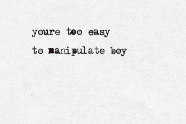 youre too easy to manipulate boy 