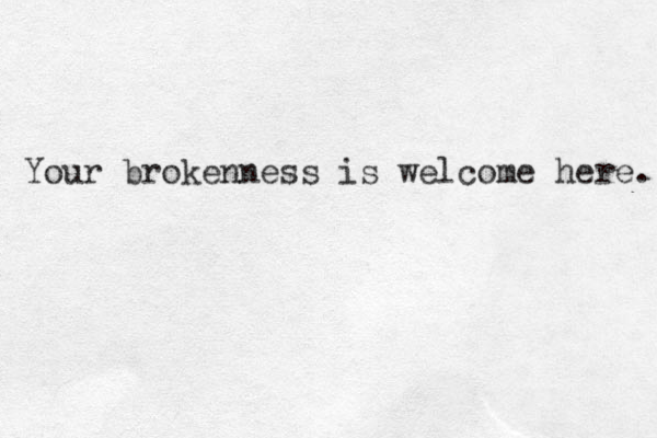 Your brokenness is welcome here. 