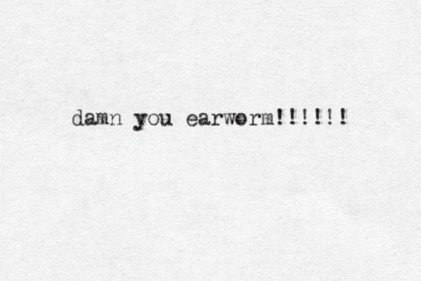 damn you earworm!!!!!! 
