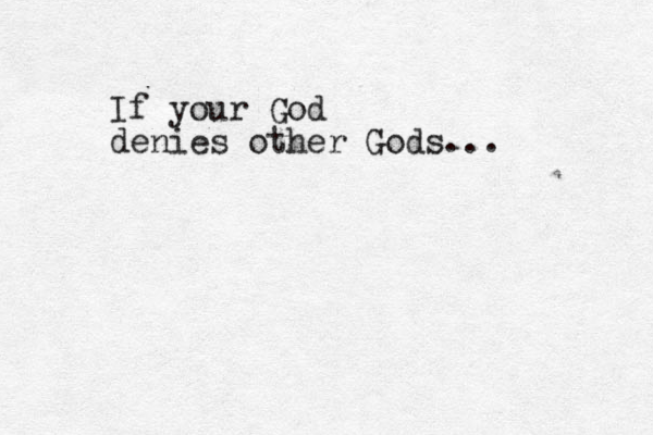 If your God denies other Gods...