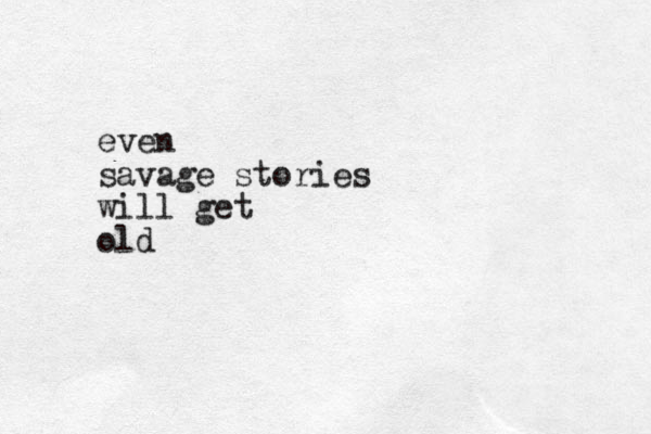 even savage stories will get old
