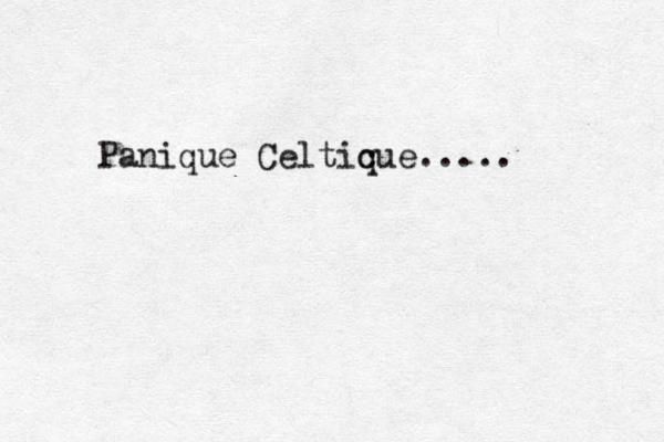 Panique Celtic que.....