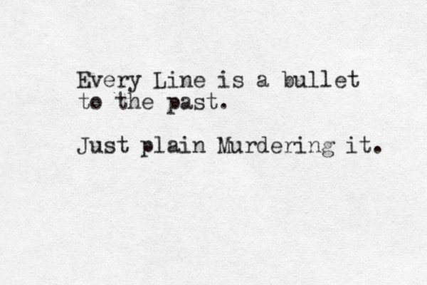 Every Line is a bullet to the past. Just plain Murdering it. 
