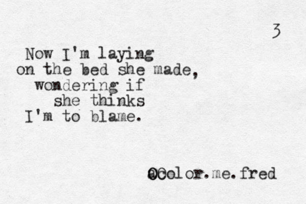 Now I'm laying on the bed she made wondering if she thinks I' m to blame. , aO O Ocolor.me.fred 3 