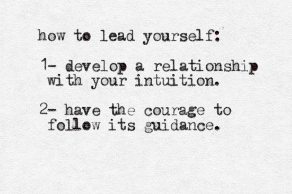 how to lead yourself: 1- develop a relationship with your intuition. 2- have the courage to follow its guidance. 