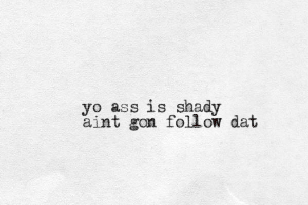 yo ass is shady aint gon follow dat 