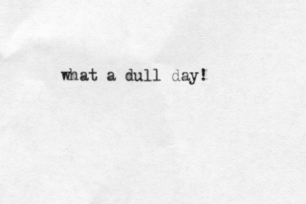 what a dull day!