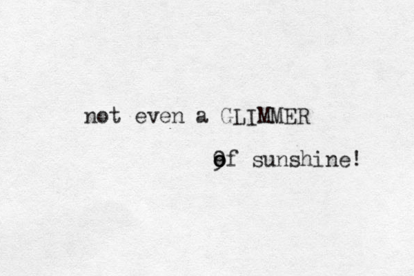 not even a GLIMMER 9 of o o sunshine! 