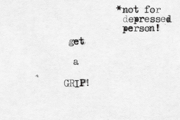 get a GRIP! *not for depressed person! 