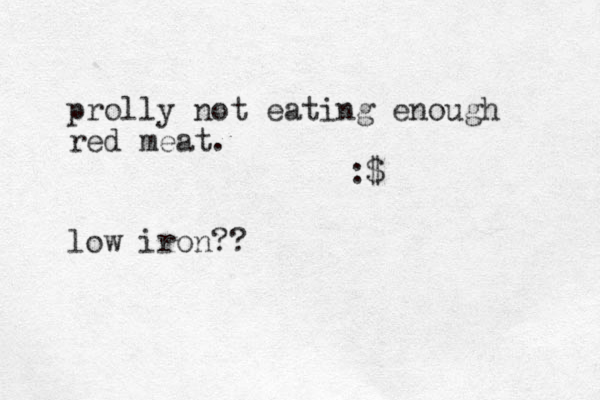 prolly not eating enough red meat. :$ low iron?? 