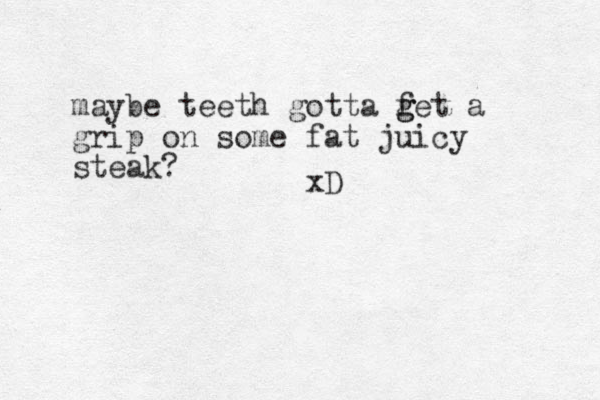 maybe teeth gotta fet a g g grip on some fat juicy steak? xD