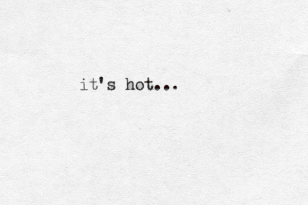 it's hot...