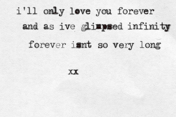 i'll only love you forever and as ive glimpsed infinity forever isnt so very long xx
