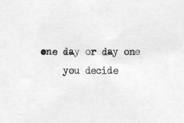 one day or day one you decide 