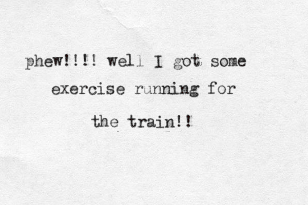 phew!!!! well I got some exercise running for the train!!