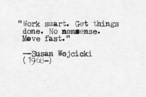 "Work smart. Get things done. No nons n ense. Move fast." --Susan Wojcicki (1968-)