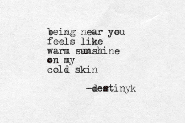 being near you feels like warm sunshine on my cold skin -destinyk 