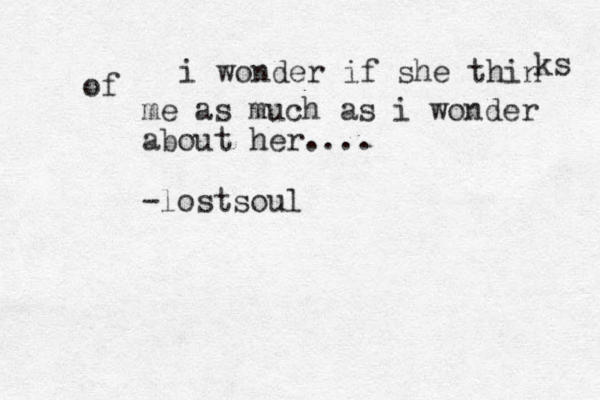 i wonder if she thin ks of me as much as i wonder about her.... -lostsoul 