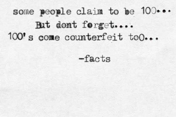 some people claim to be 100 ... But dont forget.... 100's come counterfeit toO... -facts