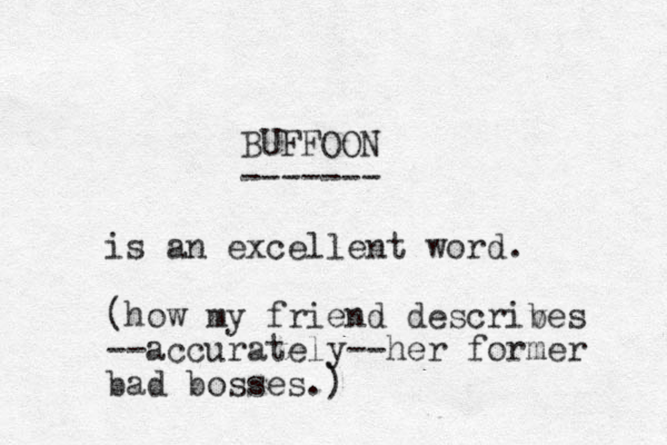 BUFFOON ------- is an excellent word. (how my friend descriv bes --accurately--her former bad bosses.)