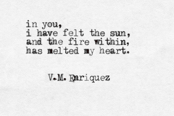 in you , i have felt the sun, and the fire within n, has melted my heart. V.M.Enriquez ez 
