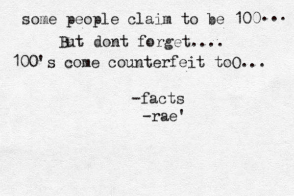 some people claim to be 100 ... But dont forget.... 100's come counterfeit toO... -facts -rae'