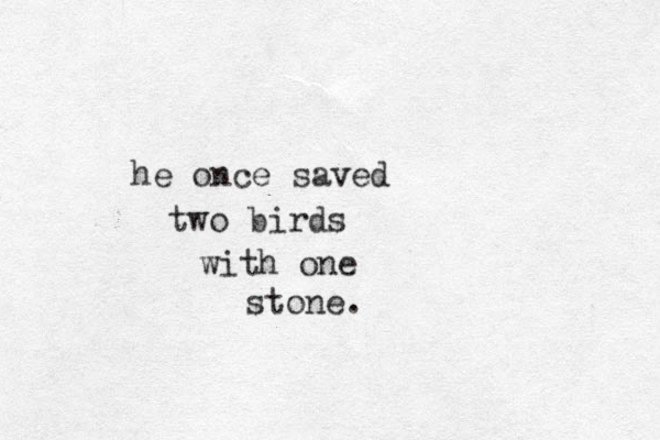 he once saved two birds with one stone. 