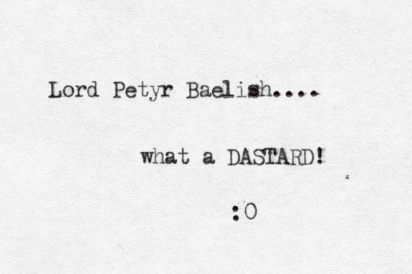 Lord Petyr Baelish.... what a DASTARD! :0
