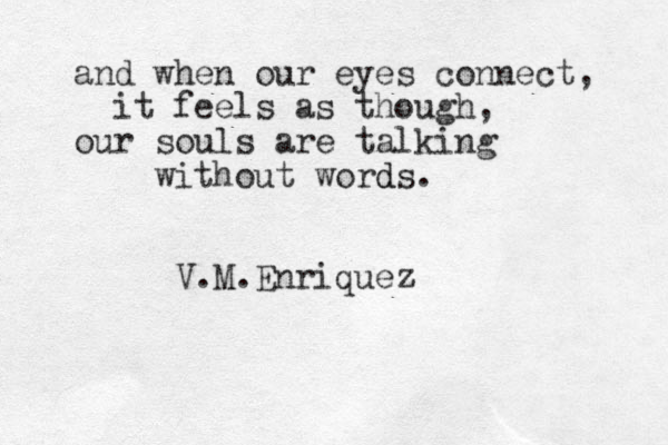 and when our eyes connect, it feels as though, our souls are talking without words d . V.M.Enriquez 