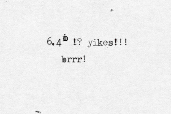6.4 !? yikes!!! i o o brrr! 