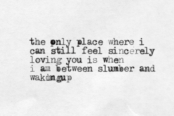 the pn only place where i can still feel sincerely loving you is when i am between slumber and wakong i up
