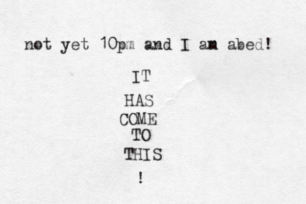 not yet 10pm and I an m abed! IT HAS COME TO THIS !