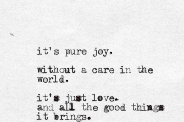 it's pure joy. without a care in the world. it's just love. and all the good things it brings.