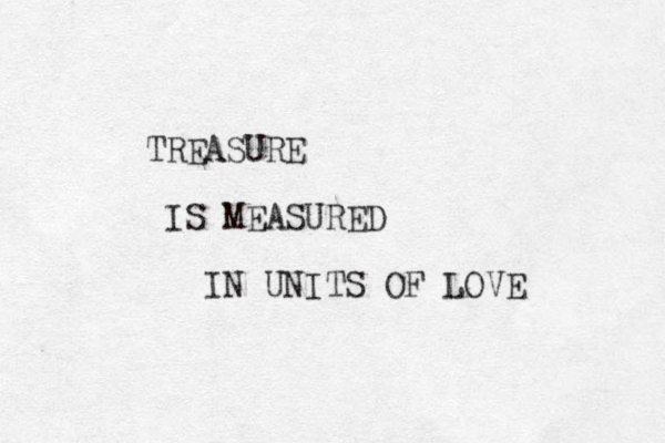 TREASURE IS MEASURED IN UNITS OF LOVE