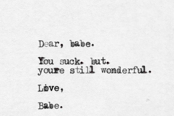 Dear, babe. You suck. but. youre still wonderful. Live ove, Babe.