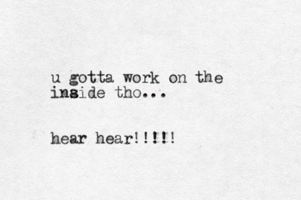 u gotta work on the inaide s tho... hear hear!!!!!