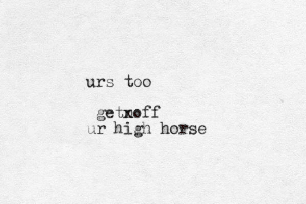 urs too getnoff x ur high horse