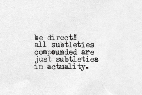 be direct! all subtleties compounded are just subtletiea s s in actuality.