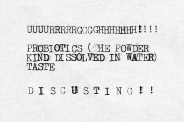 UUUURRRRRGGGGHHHHHHH!!!! PROBIOTICS (THE POWDER KIND DISSOLVED IN WATER) TASTE D I S G U S T I N G ! ! 