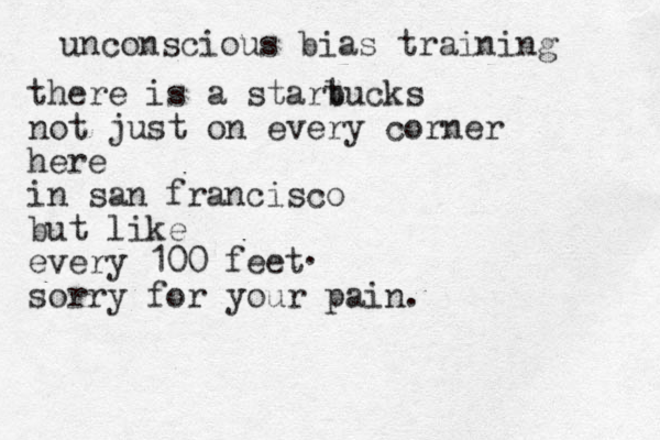 unconscious bias training there is a start bucks not just on every corner here in san francisco but like every 100 feet sorry for you r pain. . 